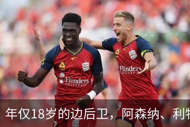 年仅18岁的边后卫，阿森纳、利物浦、切尔西密切关注